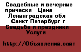 Свадебные и вечерние прически › Цена ­ 1 000 - Ленинградская обл., Санкт-Петербург г. Свадьба и праздники » Услуги   